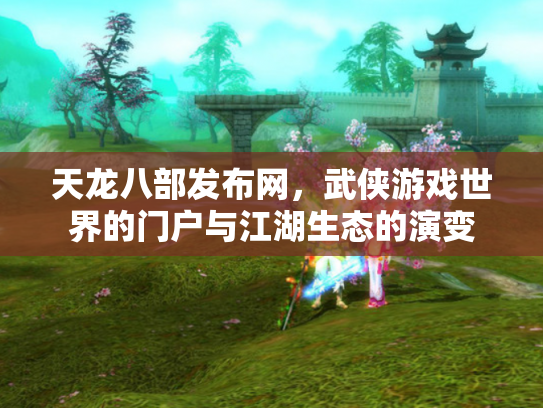天龙八部发布网，武侠游戏世界的门户与江湖生态的演变
