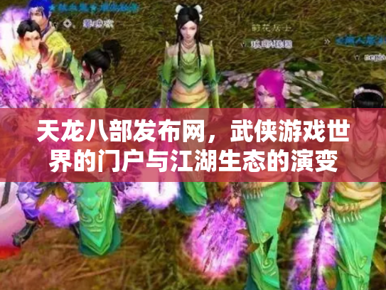 天龙八部发布网，武侠游戏世界的门户与江湖生态的演变