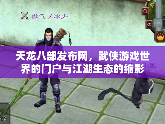 天龙八部发布网，武侠游戏世界的门户与江湖生态的缩影