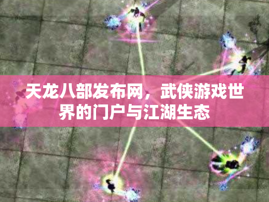 天龙八部发布网，武侠游戏世界的门户与江湖生态