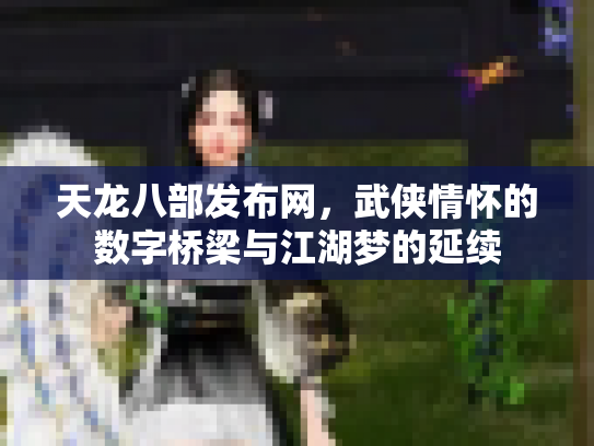 天龙八部发布网，武侠情怀的数字桥梁与江湖梦的延续