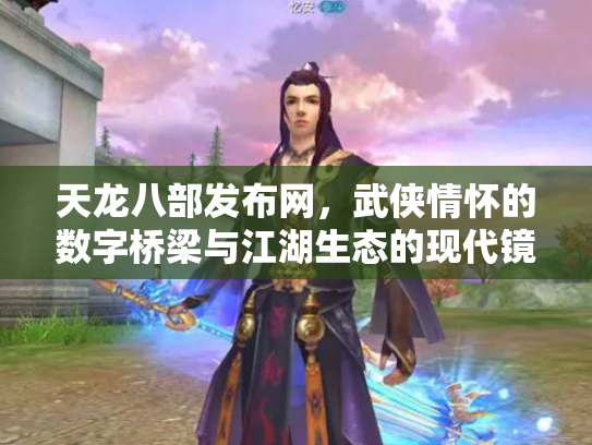 天龙八部发布网，武侠情怀的数字桥梁与江湖生态的现代镜像