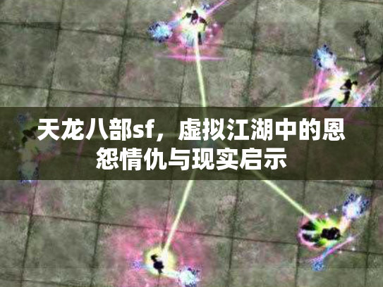 天龙八部sf，虚拟江湖中的恩怨情仇与现实启示