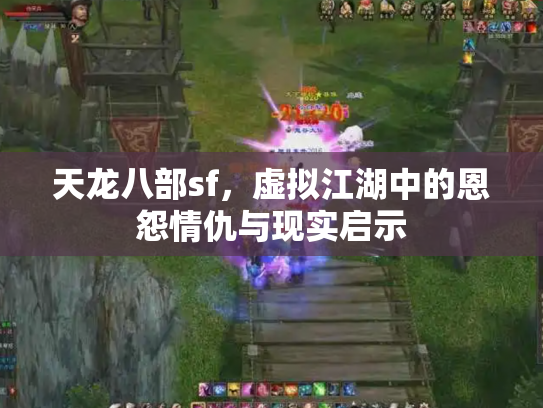 天龙八部sf，虚拟江湖中的恩怨情仇与现实启示