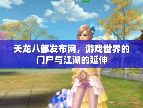 天龙八部发布网，游戏世界的门户与江湖的延伸