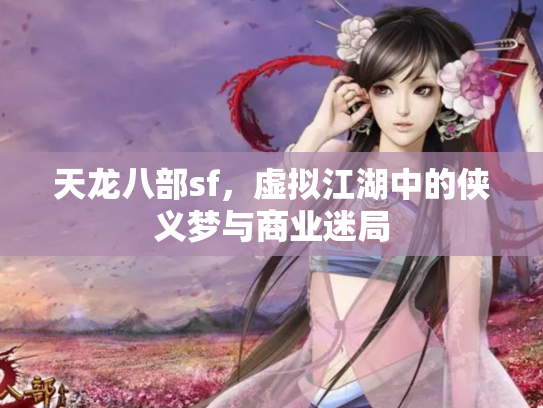 天龙八部sf，虚拟江湖中的侠义梦与商业迷局