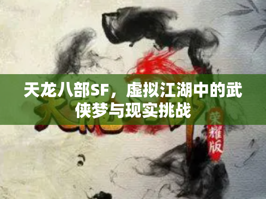 天龙八部SF，虚拟江湖中的武侠梦与现实挑战