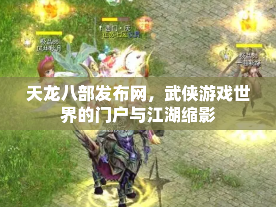 天龙八部发布网，武侠游戏世界的门户与江湖缩影