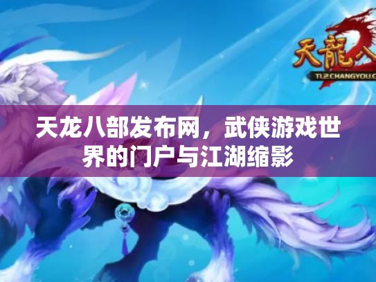 天龙八部发布网，武侠游戏世界的门户与江湖缩影