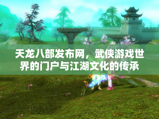 天龙八部发布网，武侠游戏世界的门户与江湖文化的传承