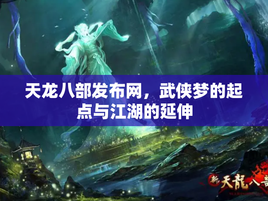 天龙八部发布网，武侠梦的起点与江湖的延伸