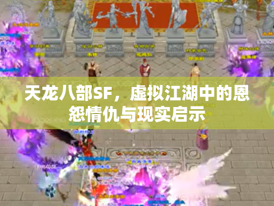 天龙八部SF，虚拟江湖中的恩怨情仇与现实启示