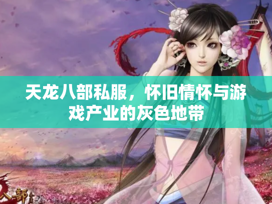 天龙八部私服，怀旧情怀与游戏产业的灰色地带
