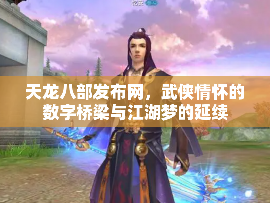 天龙八部发布网，武侠情怀的数字桥梁与江湖梦的延续