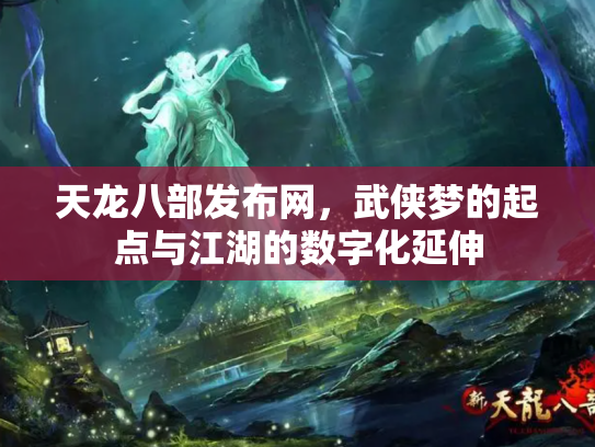 天龙八部发布网，武侠梦的起点与江湖的数字化延伸