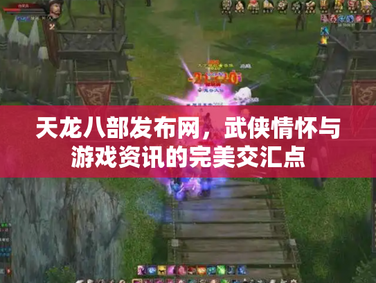天龙八部发布网，武侠情怀与游戏资讯的完美交汇点