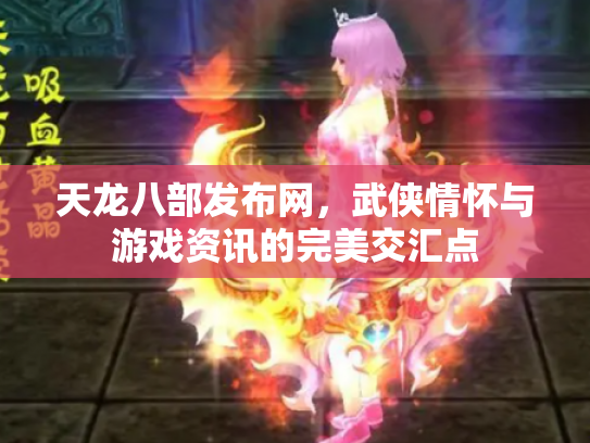 天龙八部发布网，武侠情怀与游戏资讯的完美交汇点