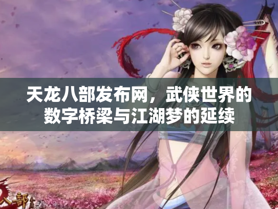 天龙八部发布网，武侠世界的数字桥梁与江湖梦的延续