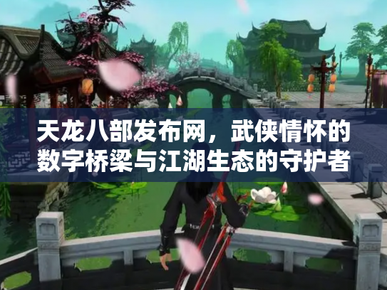 天龙八部发布网，武侠情怀的数字桥梁与江湖生态的守护者
