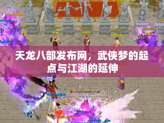天龙八部发布网，武侠梦的起点与江湖的延伸
