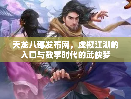 天龙八部发布网，虚拟江湖的入口与数字时代的武侠梦