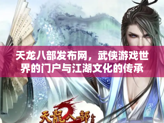 天龙八部发布网，武侠游戏世界的门户与江湖文化的传承