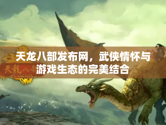 天龙八部发布网，武侠情怀与游戏生态的完美结合