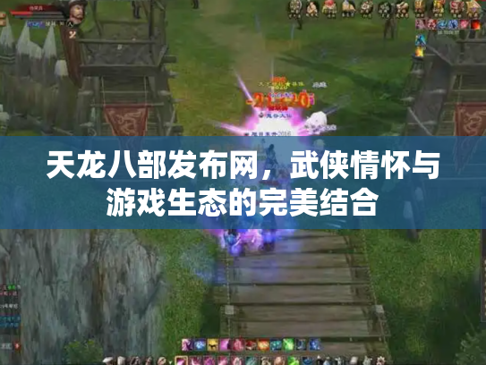 天龙八部发布网，武侠情怀与游戏生态的完美结合