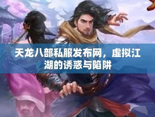天龙八部私服发布网，虚拟江湖的诱惑与陷阱