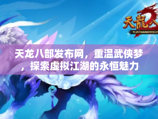 天龙八部发布网，重温武侠梦，探索虚拟江湖的永恒魅力