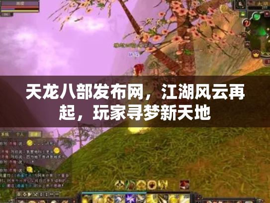 天龙八部发布网，江湖风云再起，玩家寻梦新天地