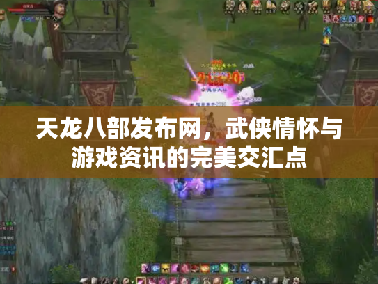 天龙八部发布网，武侠情怀与游戏资讯的完美交汇点