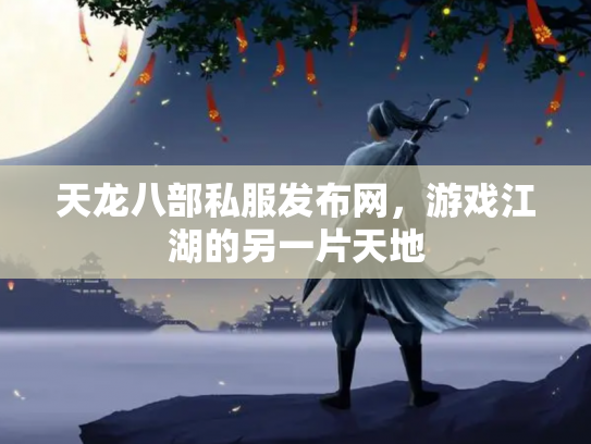 天龙八部私服发布网，游戏江湖的另一片天地