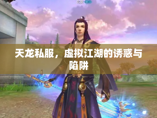 天龙私服，虚拟江湖的诱惑与陷阱