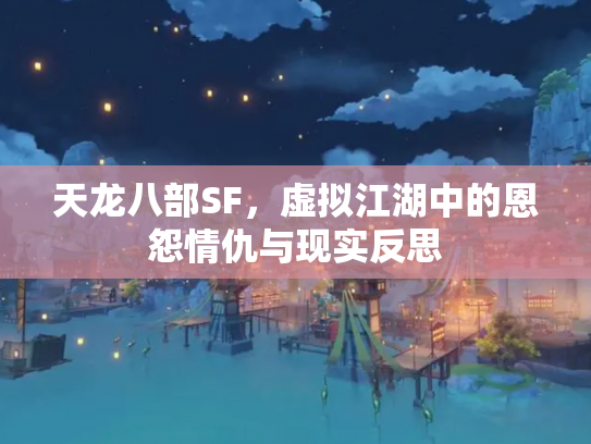 天龙八部SF，虚拟江湖中的恩怨情仇与现实反思