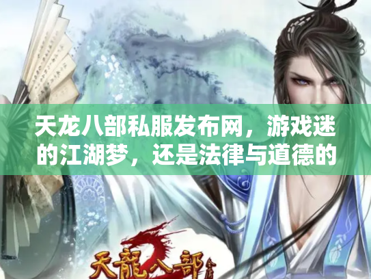 天龙八部私服发布网，游戏迷的江湖梦，还是法律与道德的灰色地带？
