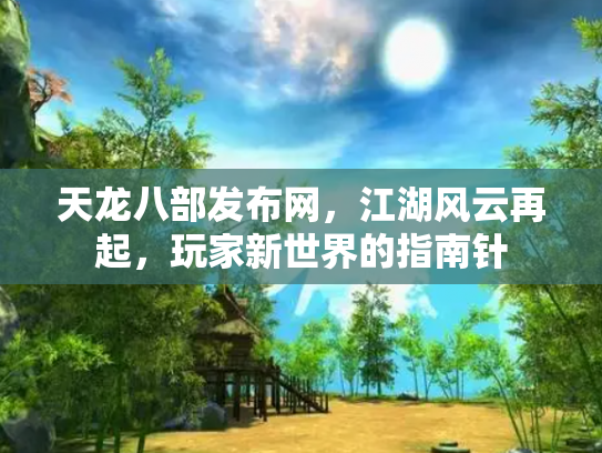 天龙八部发布网，江湖风云再起，玩家新世界的指南针