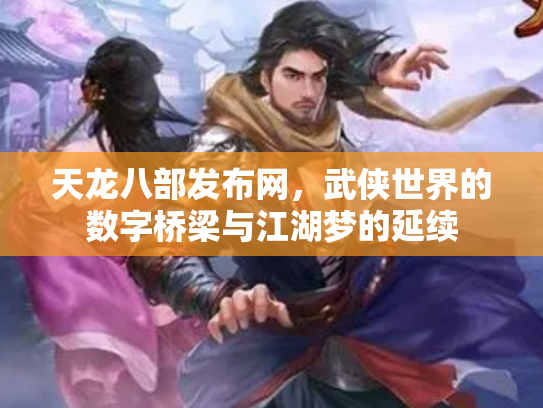 天龙八部发布网，武侠世界的数字桥梁与江湖梦的延续