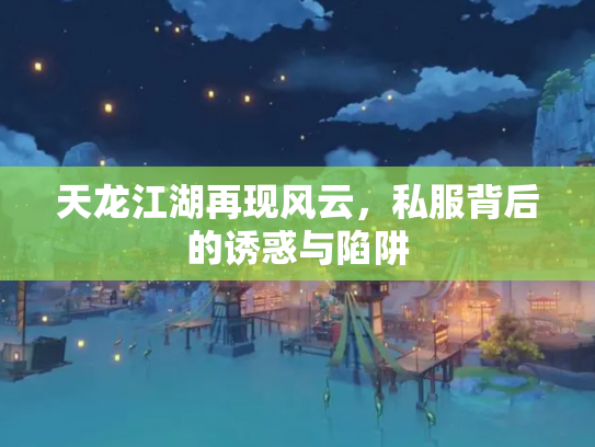 天龙江湖再现风云，私服背后的诱惑与陷阱