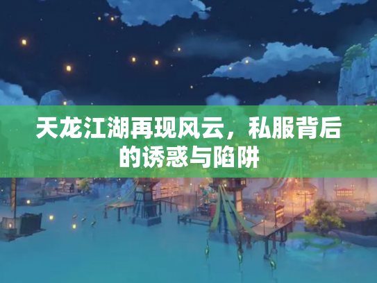 天龙江湖再现风云，私服背后的诱惑与陷阱