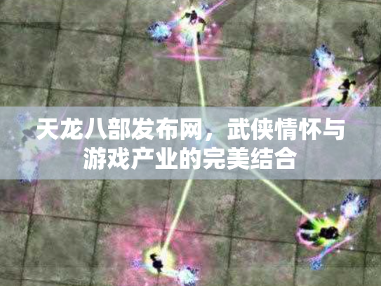天龙八部发布网，武侠情怀与游戏产业的完美结合