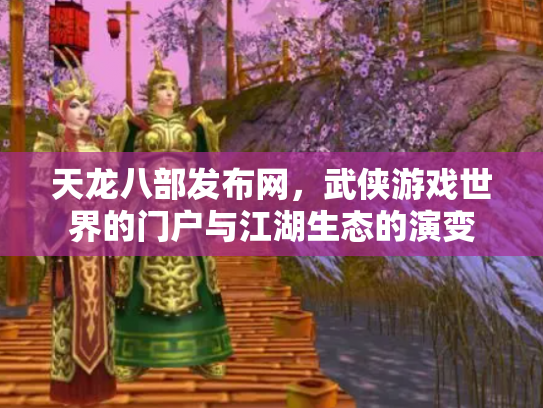 天龙八部发布网，武侠游戏世界的门户与江湖生态的演变