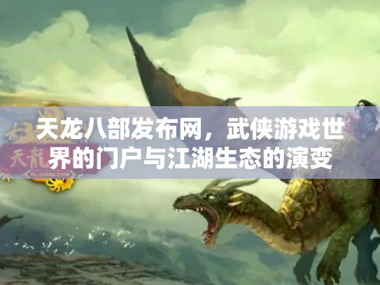 天龙八部发布网，武侠游戏世界的门户与江湖生态的演变