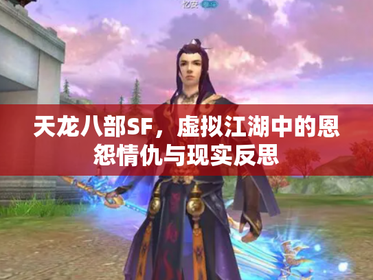 天龙八部SF，虚拟江湖中的恩怨情仇与现实反思
