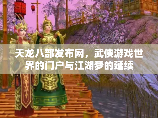 天龙八部发布网，武侠游戏世界的门户与江湖梦的延续