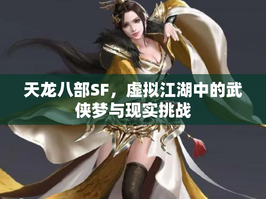 天龙八部SF，虚拟江湖中的武侠梦与现实挑战