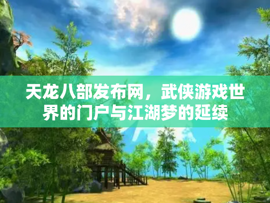 天龙八部发布网，武侠游戏世界的门户与江湖梦的延续