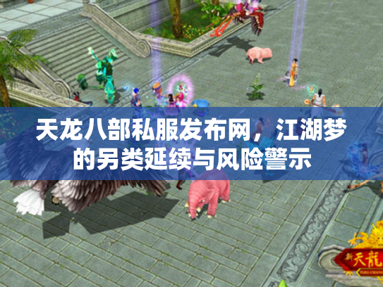 天龙八部私服发布网，江湖梦的另类延续与风险警示