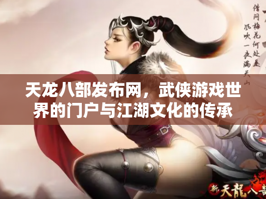 天龙八部发布网，武侠游戏世界的门户与江湖文化的传承