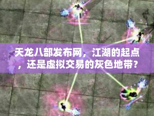 天龙八部发布网，江湖的起点，还是虚拟交易的灰色地带？